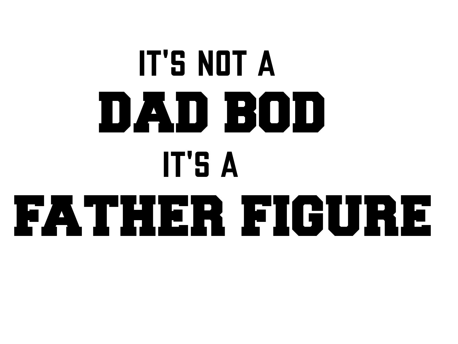 It's Not A Dad Bod It's A Father Figure