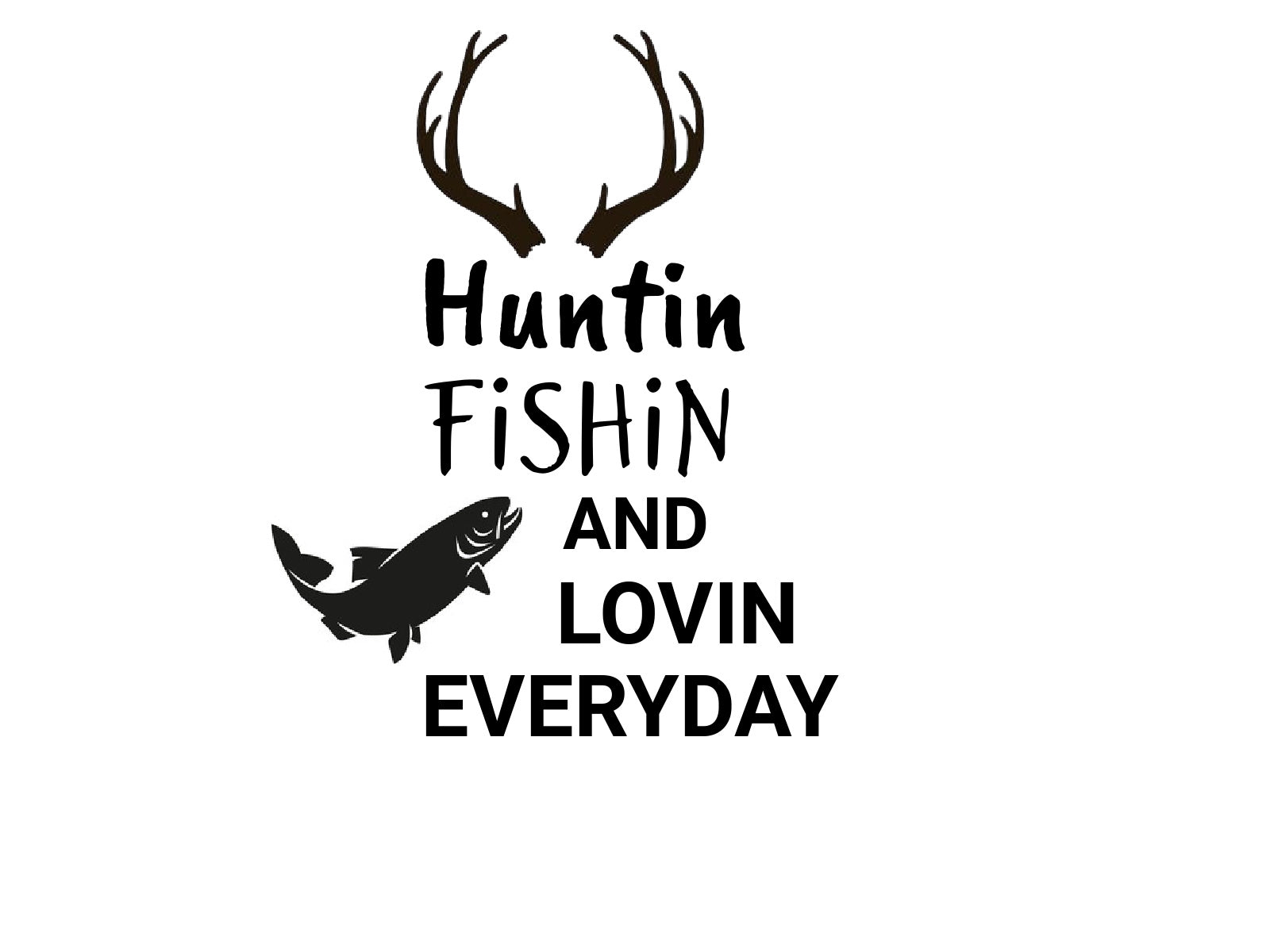 Huntin Fishin And Loving Everyday