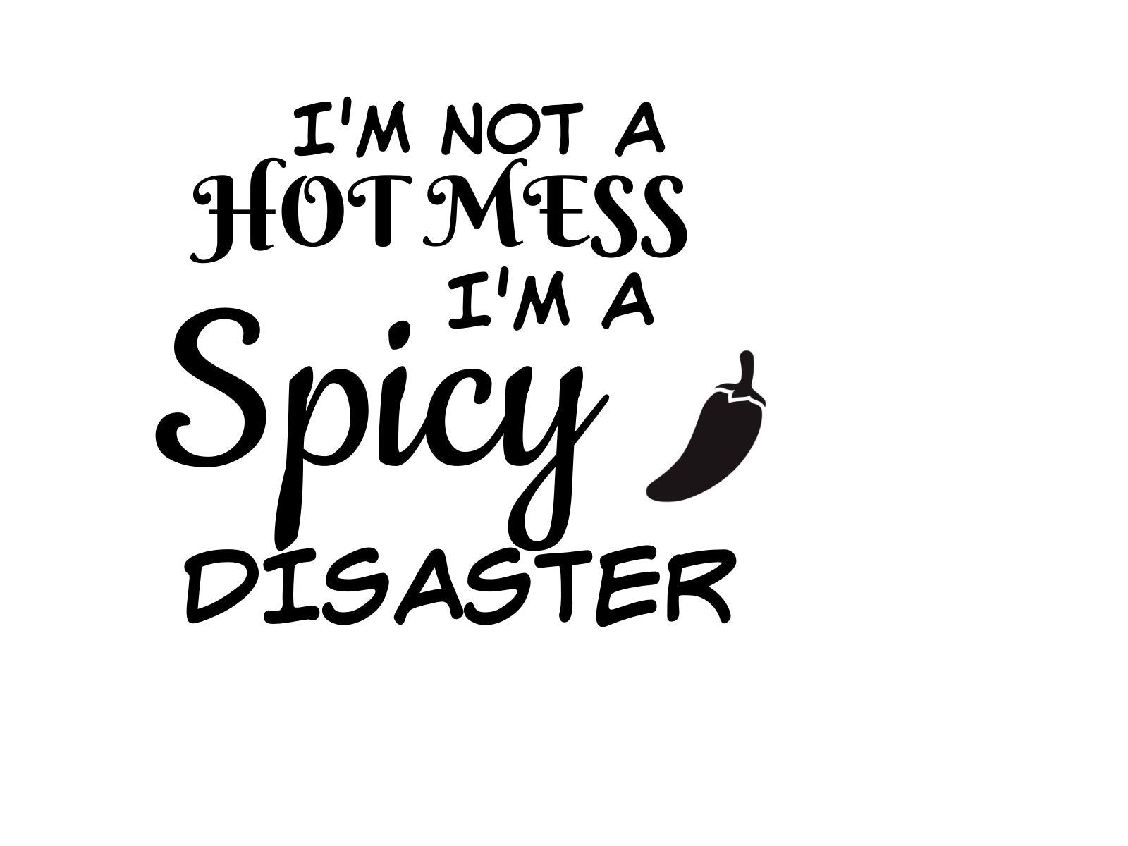 I'm Not a Hot Mess. I'm A Spicy Disaster