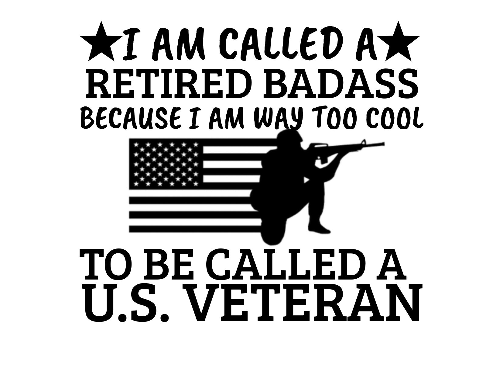 I Am Called A Retired Badass Because I'm Way Too Cool To Be Called A U.S. Veteran