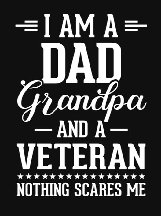 I Am A Dad Grandpa And A Veteran. Nothing Scares Me.