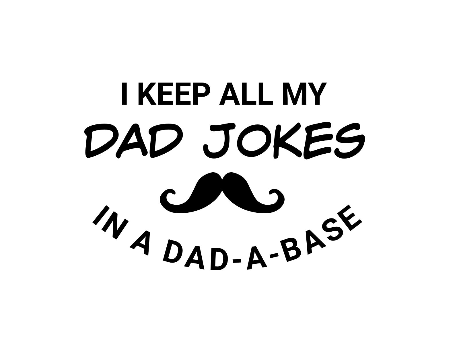 I Keep All My Dad Jokes In A Dad-A-Base