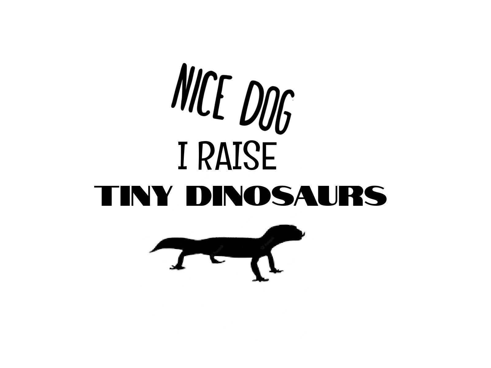Nice Dog. I Raise Tiny Dinosaurs.