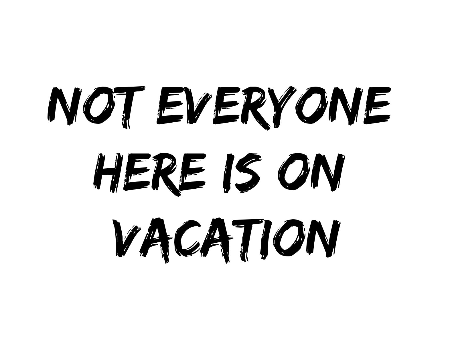 Not Everyone Here is On Vacation