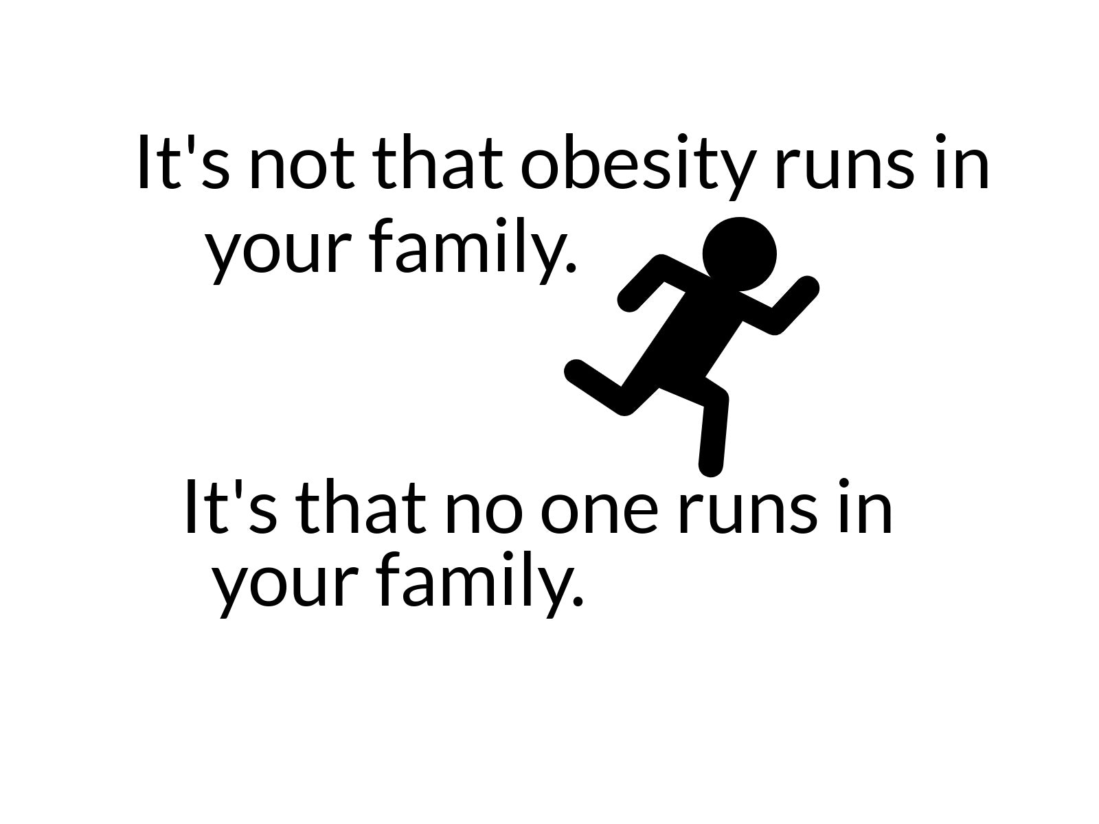 It's not that obesity runs in your family. It's that no one runs in your family.