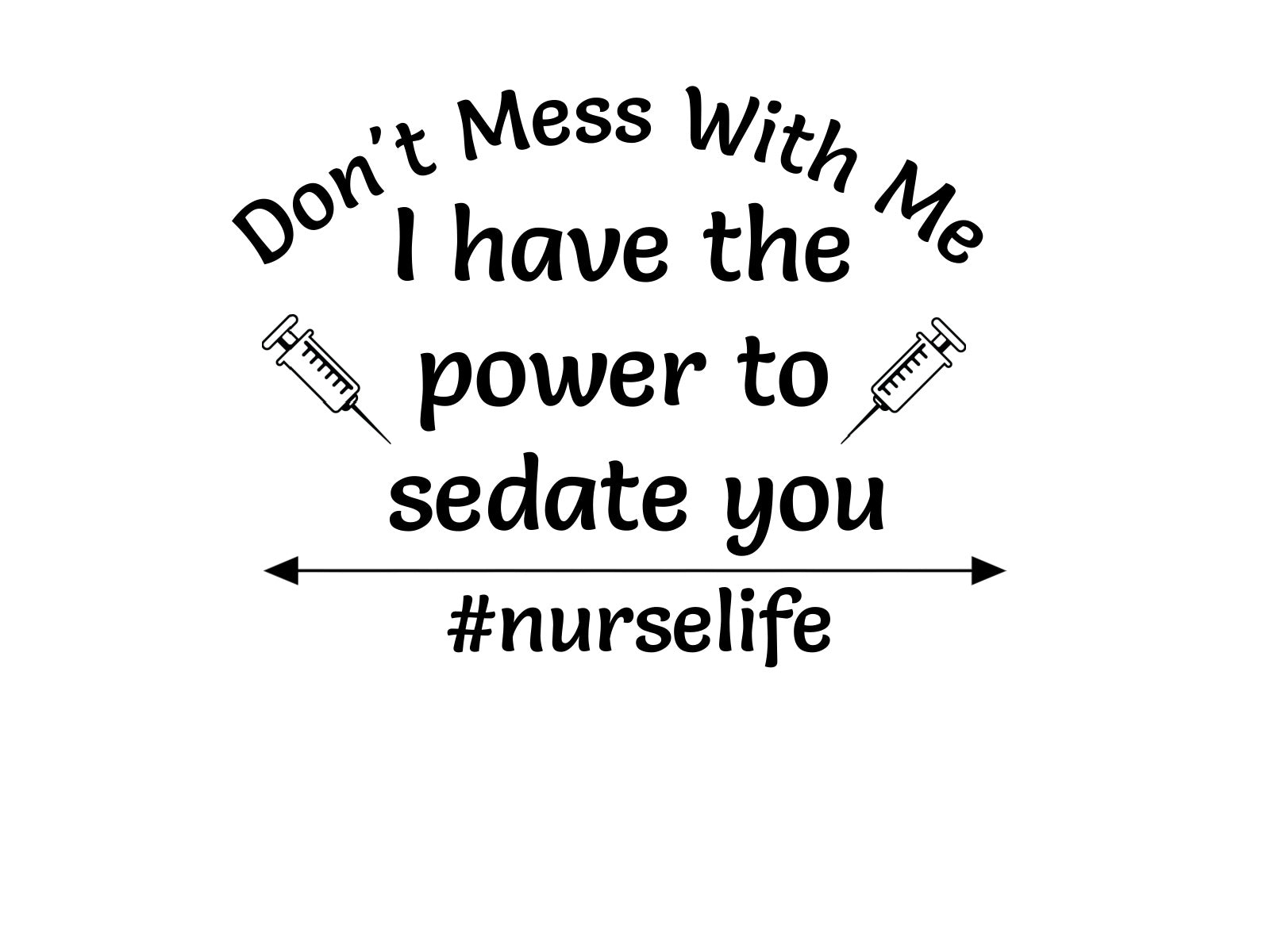 Don't Mess with Me. I have the power to sedate you. #nurselife