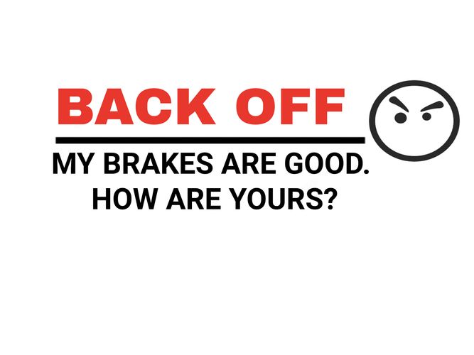 Back Off. My Brakes are good. How are yours?